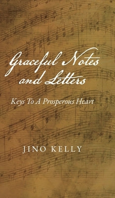 Graceful Notes and Letters: Keys to a Prosperous Heart by Kelly, Jino