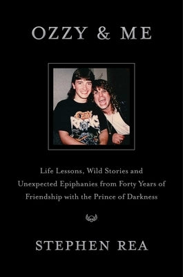 Ozzy & Me: Life Lessons, Wild Stories, and Unexpected Epiphanies from Forty Years of Friendship with the Prince of Darkness by Rea, Stephen