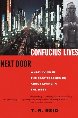 Confucius Lives Next Door: What Living in the East Teaches Us about Living in the West by Reid, T. R.