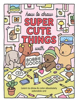 How to Draw Super Cute Things with Bobbie Goods!: Learn to Draw & Color Absolutely Adorable Art! by Goods, Bobbie