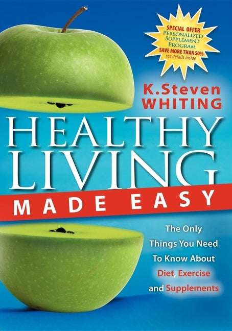 Healthy Living Made Easy: The Only Things You Need to Know about Diet, Exercise and Supplements by Whiting, Steven