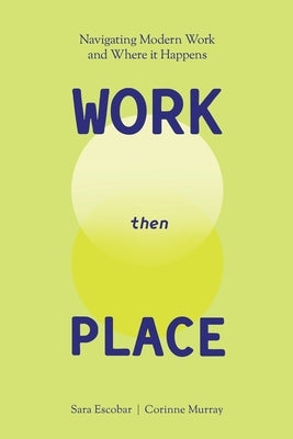 WORK Then PLACE: Navigating Modern Work & Where it Happens by Escobar, Sara