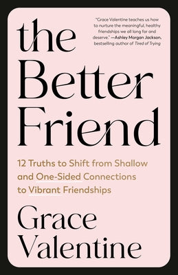 The Better Friend: 12 Truths to Shift from Shallow and One-Sided Connections to Vibrant Friendships by Valentine, Grace