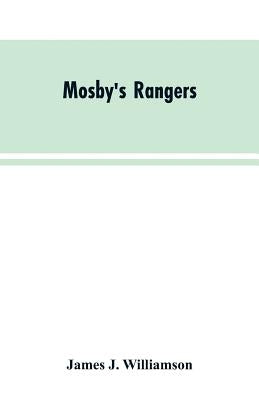 Mosby's Rangers: A Record Of The Operations Of The Forty-Third Battalion Of Virginia Cavalry From Its Organization To The Surrender by Williamson, James J.