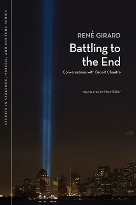 Battling to the End: Conversations with Benoit Chantre by Girard, René