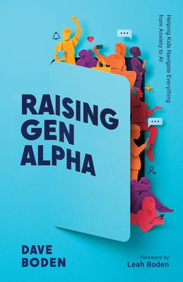 Raising Gen Alpha: Helping Kids Navigate Everything from Anxiety to AI by Boden, Dave