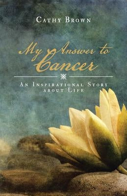 My Answer to Cancer: An Inspirational Story about Life by Brown, Cathy