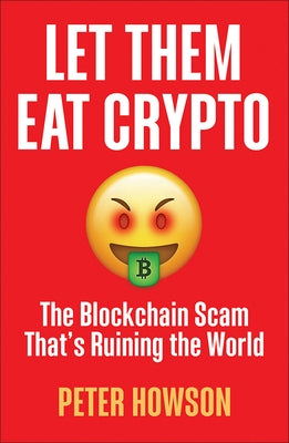 Let Them Eat Crypto: The Blockchain Scam That's Ruining the World by Howson, Peter
