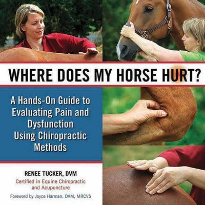Where Does My Horse Hurt?: A Hands-On Guide to Evaluating Pain and Dysfunction Using Chiropractic Methods by Tucker, Renee