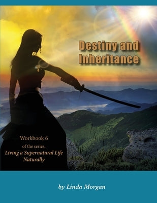Destiny and Inheritance: Part 6 of the series Living a Supernatural Life Naturally by Morgan, Linda