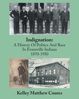 Indignation: A History Of Politics And Race In Evansville, Indiana 1870-1950 by Coures, Kelley Matthew