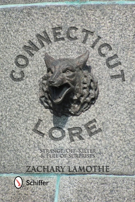 Connecticut Lore: Strange, Off-Kilter, & Full of Surprises by Lamothe, Zachary