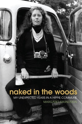 Naked in the Woods: My Unexpected Years in a Hippie Commune by Grundstein, Margaret