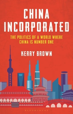 China Incorporated: The Politics of a World Where China Is Number One by Brown, Kerry