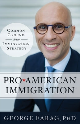 Pro-American Immigration: Common Ground in our Immigration Strategy by Farag, George