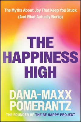 The Happiness High: The Myths about Joy That Keep You Stuck (and What Actually Works) by Pomerantz, Dana-Maxx