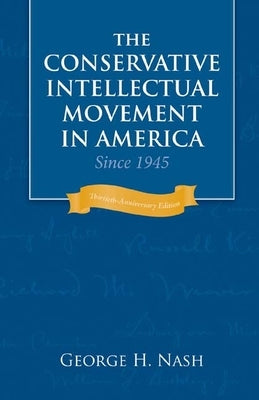 The Conservative Intellectual Movement in America Since 1945 by Nash, George H.