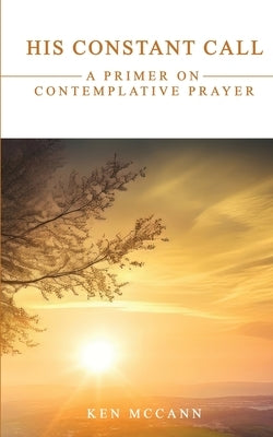 His Constant Call: A Primer on Contemplative Prayer by McCann, Ken