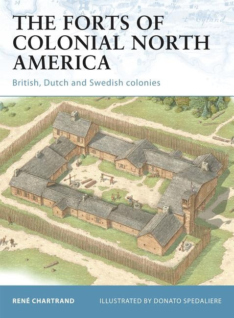 The Forts of Colonial North America: British, Dutch and Swedish Colonies by Chartrand, RenÃ©
