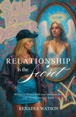 Relationship Is the Secret: 40 Days to Deepen Faith and Transform Your Life Through the Holy Spirit by Watson, Kenadee