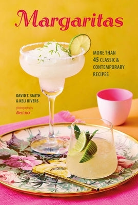 Margaritas: More Than 45 Classic & Contemporary Recipes by Smith, David T.