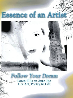 Essence of an Artist: Follow Your Dream: Follow Your Dream: Loren Ellis an Auto-Bio Her Art, Poetry & Life by Ellis, Loren