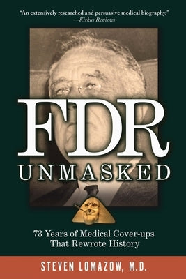 FDR Unmasked: 73 Years of Medical Cover-ups That Rewrote History by Lomazow, Steven