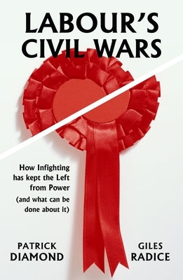 Labour's Civil Wars: How Infighting Has Kept the Left from Power (and What Can Be Done about It) by Diamond, Patrick