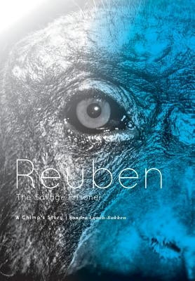 Reuben - The Savage Prisoner: A Chimp's Story by Lynch-Bakken, Sandra