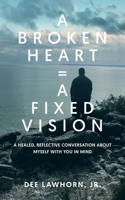 A Broken Heart = A Fixed Vision by Lawhorn, Derwin Dee