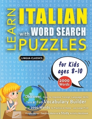 LEARN ITALIAN WITH WORD SEARCH PUZZLES FOR KIDS 8 - 10 - Discover How to Improve Foreign Language Skills with a Fun Vocabulary Builder. Find 2000 Word by Lingua Classics