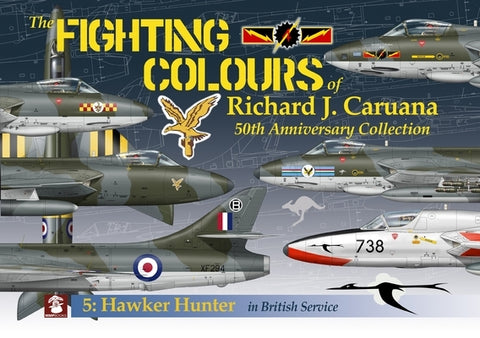 The Fighting Colours of Richard J. Caruana: 50th Anniversary Collection. 5: Hawker Hunter in British Service by Caruana, Richard J.