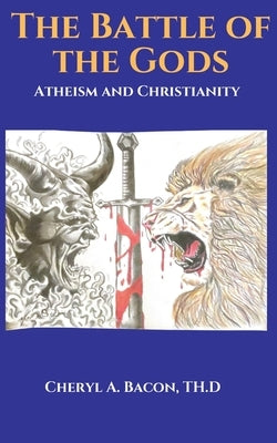 The Battle of the Gods: Atheism and Christianity by Bacon, Th D. Cheryl a.