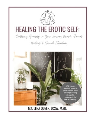 Healing The Erotic Self: Centering Yourself in Your Journey Towards Sexual Healing & Sexual Liberation by Queen, Lena