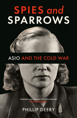 Spies and Sparrows: Asio and the Cold War by Deery, Phillip