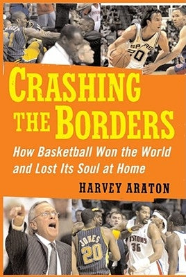 Crashing the Borders: How Basketball Won the World and Lost Its Soul at by Araton, Harvey