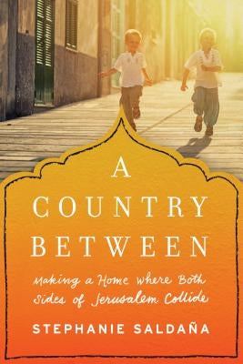 A Country Between: Making a Home Where Both Sides of Jerusalem Collide by Salda?a, Stephanie