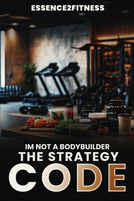 I'm Not a Bodybuilder: The Strategy Code by Byrd, M.