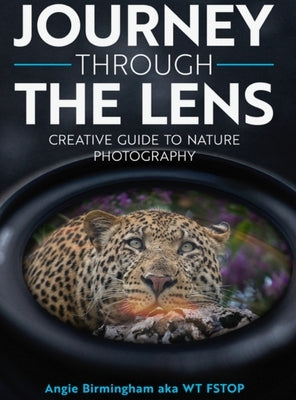 Journey Through The Lens: Creative Guide to Nature Photography by Birmingham, Angie