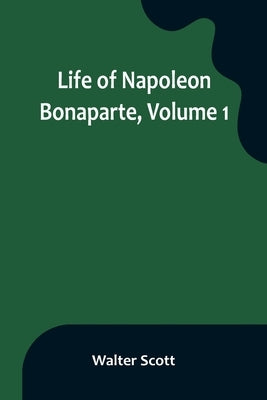 Life of Napoleon Bonaparte, Volume 1 by Scott, Walter