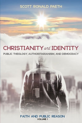 Christianity and Identity: Public Theology, Authoritarianism, and Democracy by Paeth, Scott Ronald