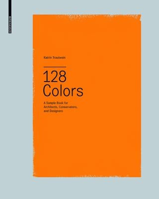 128 Colors: A Sample Book for Architects, Conservators and Designers by Trautwein, Katrin