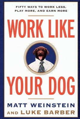 Work Like Your Dog: Fifty Ways to Work Less, Play More, and Earn More by Barber, Luke