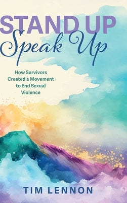 Stand Up Speak Up: How Survivors Created a Movement to End Sexual Violence by Lennon, Tim