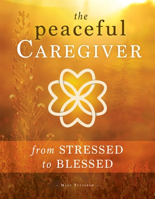 Peaceful Caregiver: From Stressed to Blessed by Tutterow, Mary