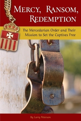 Mercy, Ransom, Redemption: The Mercedarian Order and Their Mission to Set the Captives Free by Peterson, Larry