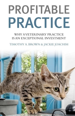 Profitable Vet Practice: Why a Veterinary Practice Is an Exceptional Investment by Brown, Timothy a.