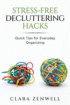Stress-Free Decluttering Hacks: Quick Tips for Everyday Organizing by Zenwell, Clara