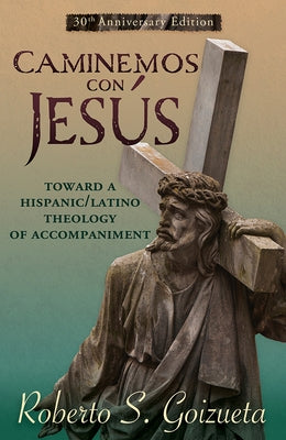 Caminemos Con Jesus: Toward a Hispanic/Latino Theology of Accompaniment 30th Anniversary Edition by Goizueta, Roberto S.