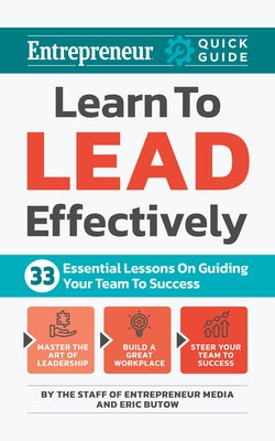 Learn to Lead Effectively: 33 Essential Lessons on Guiding Your Team to Success by Media, The Staff of Entrepreneur